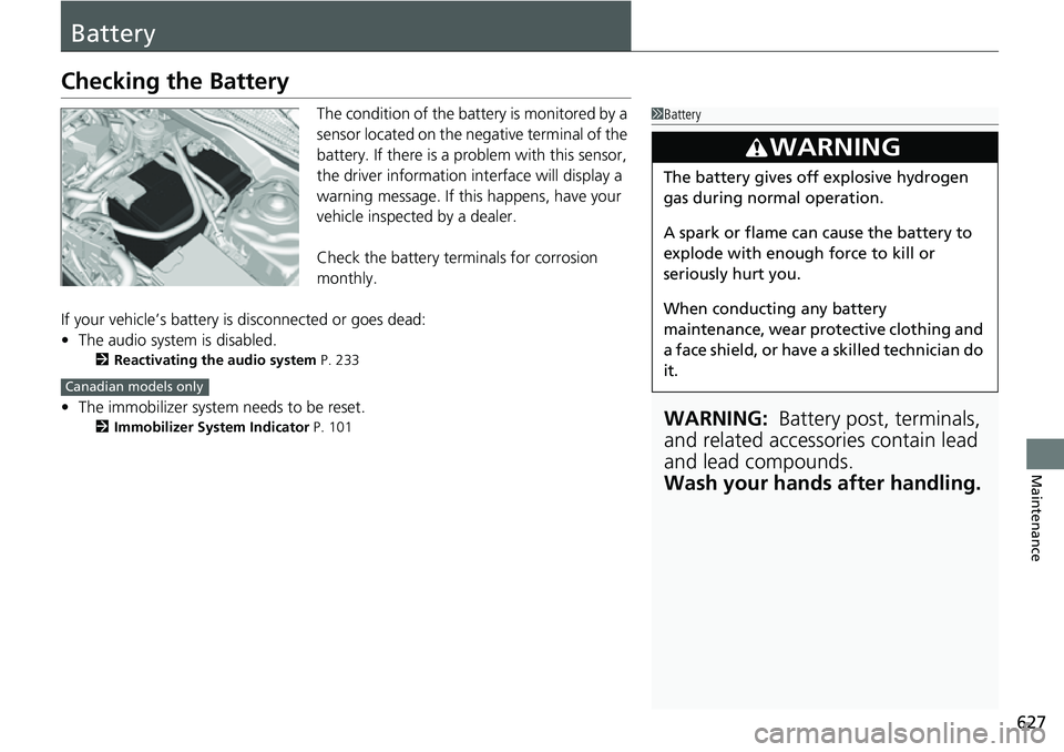 HONDA CIVIC 2022 Owners Manual 627
Maintenance
Battery
Checking the Battery
The condition of the battery is monitored by a
sensor located on the negative terminal of the
battery. If there is a problem with this sensor,
the drive HONDA CIVIC 2022 Owners Manual 627
Maintenance
Battery
Checking the Battery
The condition of the battery is monitored by a
sensor located on the negative terminal of the
battery. If there is a problem with this sensor,
the drive
