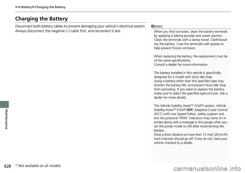 HONDA CIVIC 2022 Owners Manual 628
uuBattery uCharging the Battery
Maintenance
Charging the Battery
Disconnect both battery cables to prevent da maging your vehicle’s electrical system.
Always disconnect the negative (–) cable HONDA CIVIC 2022 Owners Manual 628
uuBattery uCharging the Battery
Maintenance
Charging the Battery
Disconnect both battery cables to prevent da maging your vehicle’s electrical system.
Always disconnect the negative (–) cable