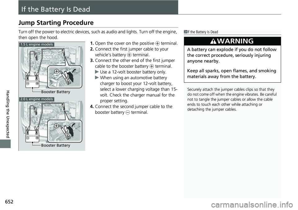 HONDA CIVIC 2022  Owners Manual 652
Handling the Unexpected
If the Battery Is Dead
Jump Starting Procedure
Turn off the power to electric devices, such as audio and lights. Turn off the engine, 
then open the hood. 1.Open the cover 