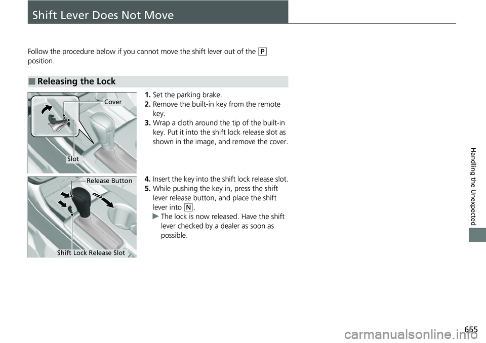 HONDA CIVIC 2022  Owners Manual 655
Handling the Unexpected
Shift Lever Does Not Move
Follow the procedure below if you cannot move the shift lever out of the (P 
position.
1.Set the parking brake.
2. Remove the built-in key from th