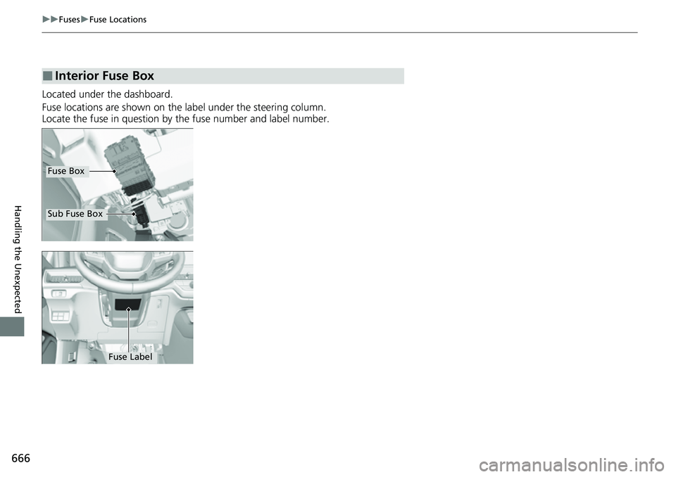 HONDA CIVIC 2022  Owners Manual 666
uuFuses uFuse Locations
Handling the Unexpected
Located under the dashboard.
Fuse locations are shown on the label under the steering column.
Locate the fuse in question by the fuse number and lab