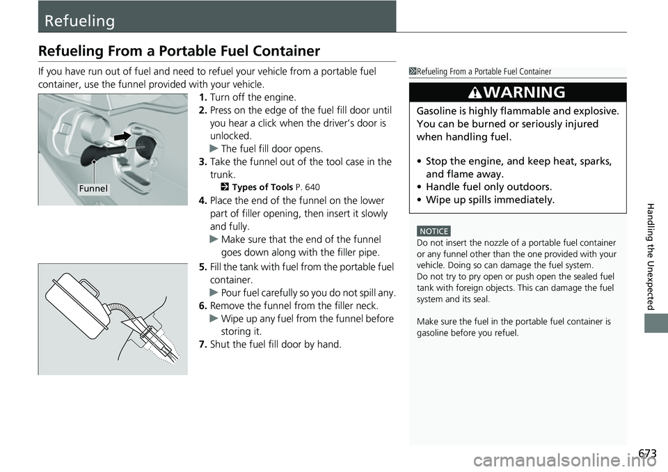 HONDA CIVIC 2022  Owners Manual 673
Handling the Unexpected
Refueling
Refueling From a Portable Fuel Container
If you have run out of fuel and need to refuel your vehicle from a portable fuel 
container, use the funnel provided with