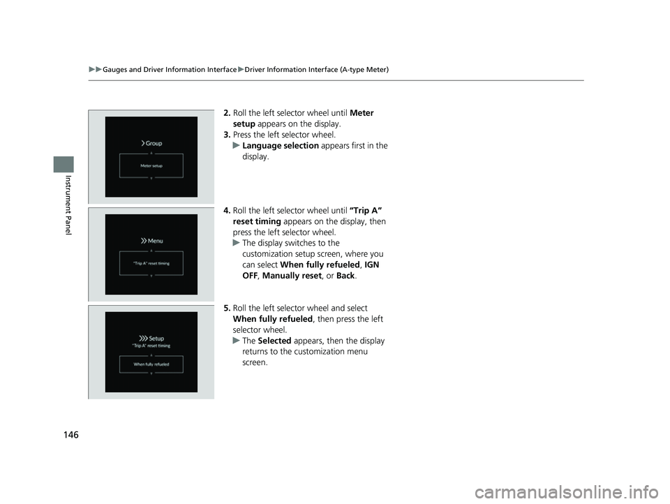 HONDA CIVIC 2023  Owners Manual 146
uuGauges and Driver Information Interface uDriver Information Interface (A-type Meter)
Instrument Panel
2. Roll the left selector wheel until  Meter 
setup  appears on the display.
3. Press the le