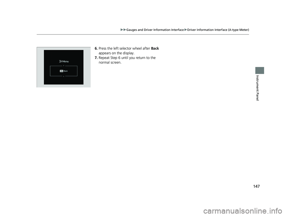 HONDA CIVIC 2023  Owners Manual 147
uuGauges and Driver Information Interface uDriver Information Interface (A-type Meter)
Instrument Panel
6. Press the left selector wheel after  Back 
appears on the display.
7. Repeat Step 6 until