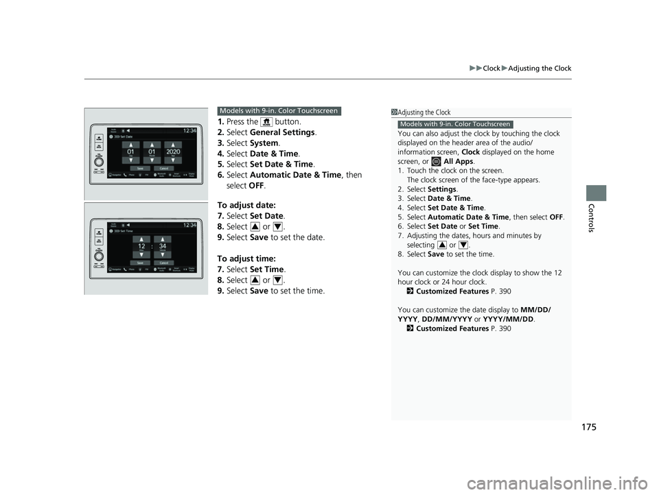 HONDA CIVIC 2023  Owners Manual 175
uuClock uAdjusting the Clock
Controls
1. Press the   button.
2. Select  General Settings .
3. Select  System.
4. Select  Date & Time .
5. Select  Set Date & Time .
6. Select  Automatic Date & Time