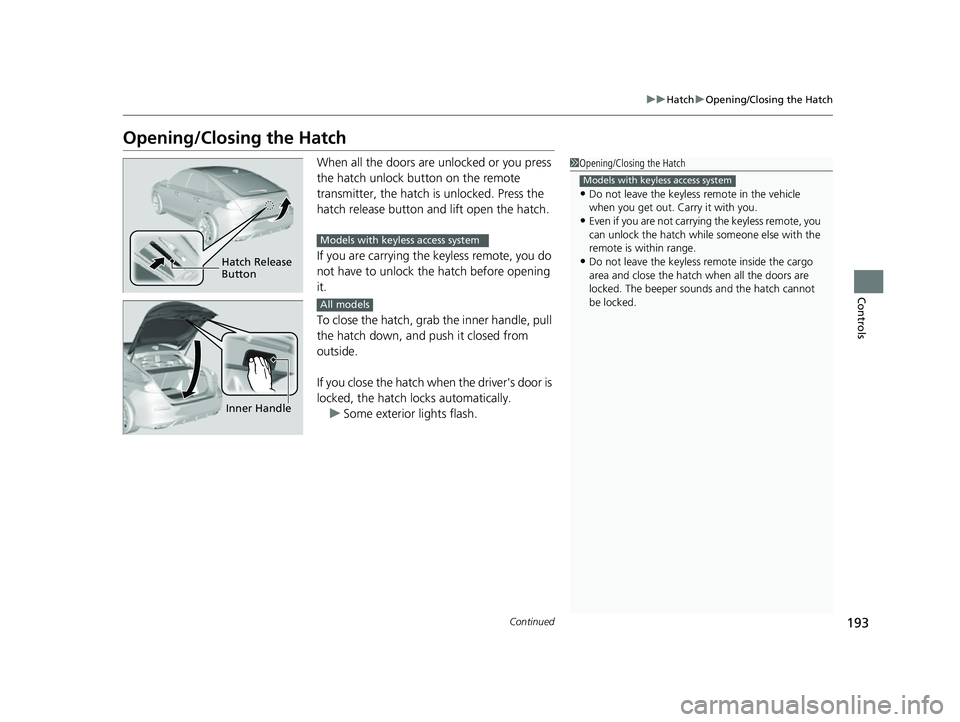 HONDA CIVIC 2023  Owners Manual 193
uuHatch uOpening/Closing the Hatch
Continued
Controls
Opening/Closing the Hatch
When all the doors are  unlocked or you press 
the hatch unlock button on the remote 
transmitter, the hatch is unlo