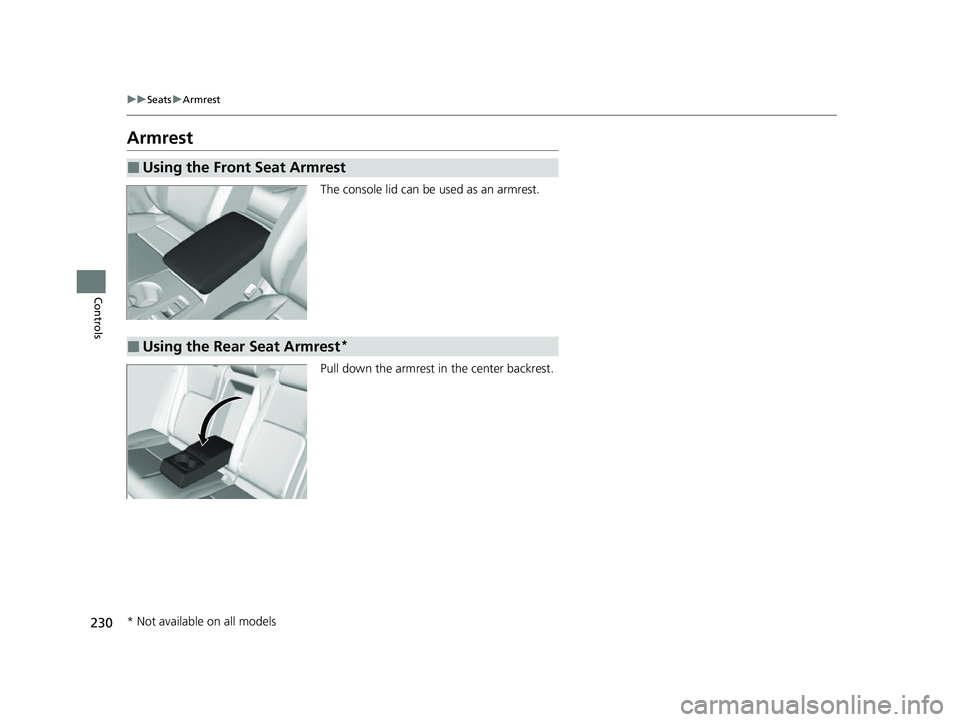 HONDA CIVIC 2023  Owners Manual 230
uuSeats uArmrest
Controls
Armrest
The console lid can be used as an armrest.
Pull down the armrest in  the center backrest.
■Using the Front Seat Armrest
■Using the Rear Seat Armrest*
* Not av