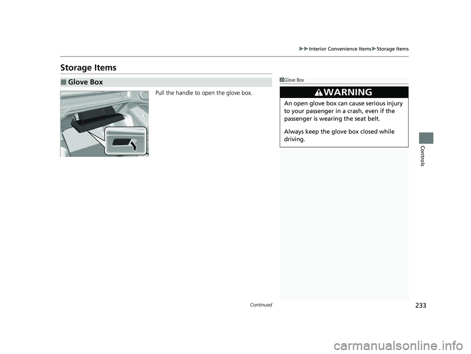 HONDA CIVIC 2023  Owners Manual 233
uuInterior Convenience Items uStorage Items
Continued
Controls
Storage Items
Pull the handle to open the glove box.
■Glove Box1Glove Box
3WARNING
An open glove box can cause serious injury 
to y