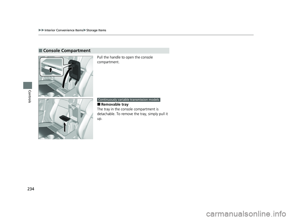 HONDA CIVIC 2023  Owners Manual 234
uuInterior Convenience Items uStorage Items
Controls
Pull the handle to  open the console 
compartment.
■Removable tray
The tray in the console compartment is 
detachable. To remove the tray, si