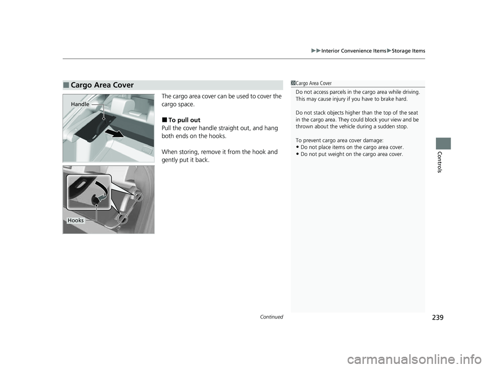 HONDA CIVIC 2023  Owners Manual Continued239
uuInterior Convenience Items uStorage Items
Controls
The cargo area cover can be used to cover the 
cargo space.
■To pull out
Pull the cover handle straight out, and hang 
both ends on 