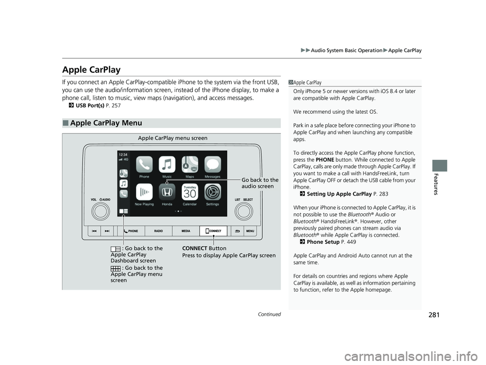 HONDA CIVIC 2023 Owners Manual 281
uuAudio System Basic Operation uApple CarPlay
Continued
Features
Apple CarPlay
If you connect an Apple CarPlay-compatible iPhone to the system via the front USB,
you can use the audio/informatio HONDA CIVIC 2023 Owners Manual 281
uuAudio System Basic Operation uApple CarPlay
Continued
Features
Apple CarPlay
If you connect an Apple CarPlay-compatible iPhone to the system via the front USB,
you can use the audio/informatio