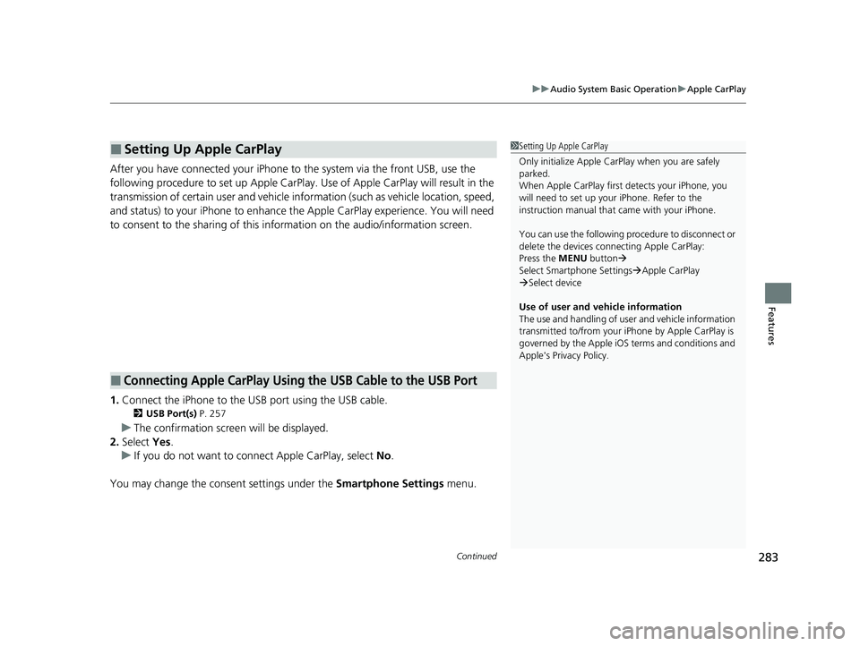 HONDA CIVIC 2023 Owners Manual Continued283
uuAudio System Basic Operation uApple CarPlay
Features
After you have connected your iPhone to the system via the front USB, use the
following procedure to set up Apple CarPlay. Use of HONDA CIVIC 2023 Owners Manual Continued283
uuAudio System Basic Operation uApple CarPlay
Features
After you have connected your iPhone to the system via the front USB, use the
following procedure to set up Apple CarPlay. Use of