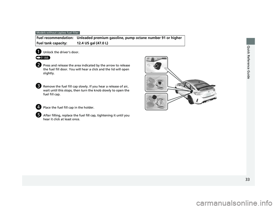HONDA CIVIC 2023 Owners Guide 33
Quick Reference Guide
Fuel recommendation: Unleaded premium gasoline, pump octane number 91 or higher
Fuel tank capacity:
12.4 US gal (47.0 L)
Models without capless fuel filler
aUnlock the driver& HONDA CIVIC 2023 Owners Guide 33
Quick Reference Guide
Fuel recommendation: Unleaded premium gasoline, pump octane number 91 or higher
Fuel tank capacity:
12.4 US gal (47.0 L)
Models without capless fuel filler
aUnlock the driver&