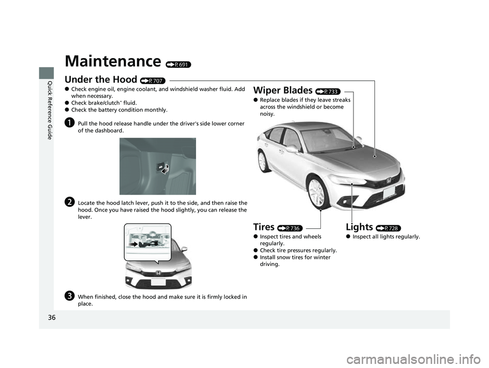 HONDA CIVIC 2023  Owners Manual 36
Quick Reference Guide
Maintenance (P691)
Under the Hood (P707)
●Check engine oil, engine coolant, and windshield washer fluid. Add 
when necessary.
●Check brake/clutch* fluid.●Check the batte