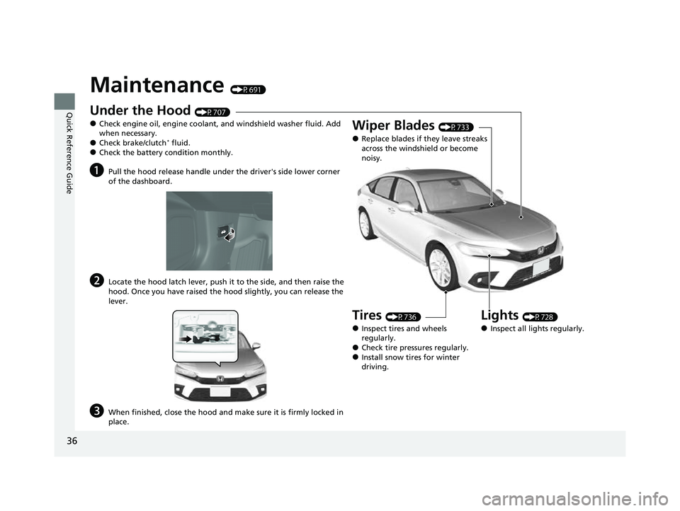 HONDA CIVIC 2023 Owners Manual 36
Quick Reference Guide
Maintenance (P691)
Under the Hood (P707)
●Check engine oil, engine coolant, and windshield washer fluid. Add
when necessary.
●Check brake/clutch* fluid.●Check the batte HONDA CIVIC 2023 Owners Manual 36
Quick Reference Guide
Maintenance (P691)
Under the Hood (P707)
●Check engine oil, engine coolant, and windshield washer fluid. Add
when necessary.
●Check brake/clutch* fluid.●Check the batte