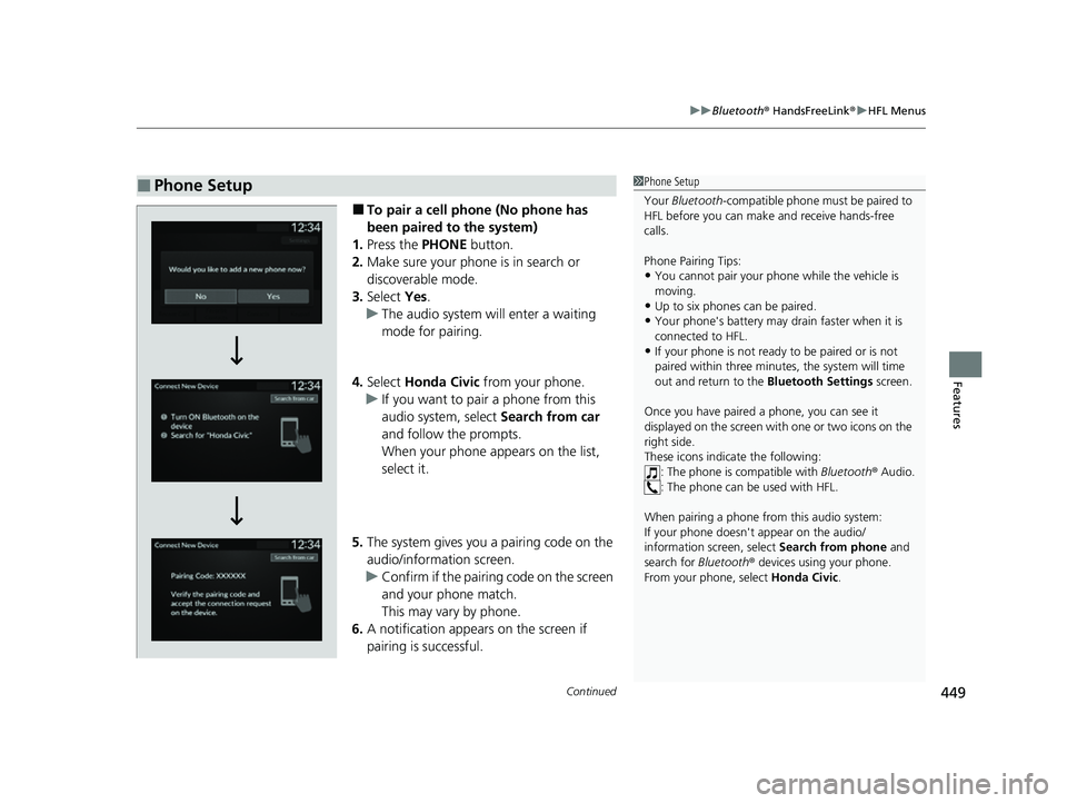 HONDA CIVIC 2023  Owners Manual Continued449
uuBluetooth ® HandsFreeLink ®u HFL Menus
Features
■To pair a cell phone (No phone has 
been paired to the system)
1. Press the  PHONE button.
2. Make sure your phone is in search or 
