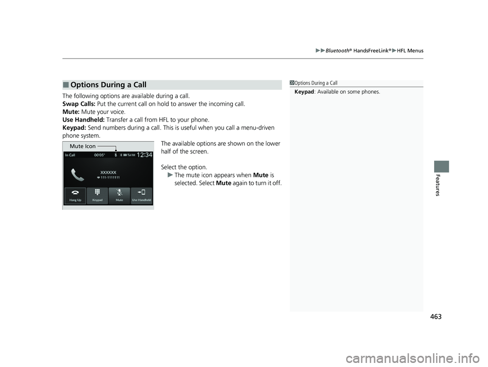 HONDA CIVIC 2023  Owners Manual 463
uuBluetooth ® HandsFreeLink ®u HFL Menus
Features
The following options are available during a call.
Swap Calls:  Put the current call on hold to  answer the incoming call.
Mute: Mute your voice