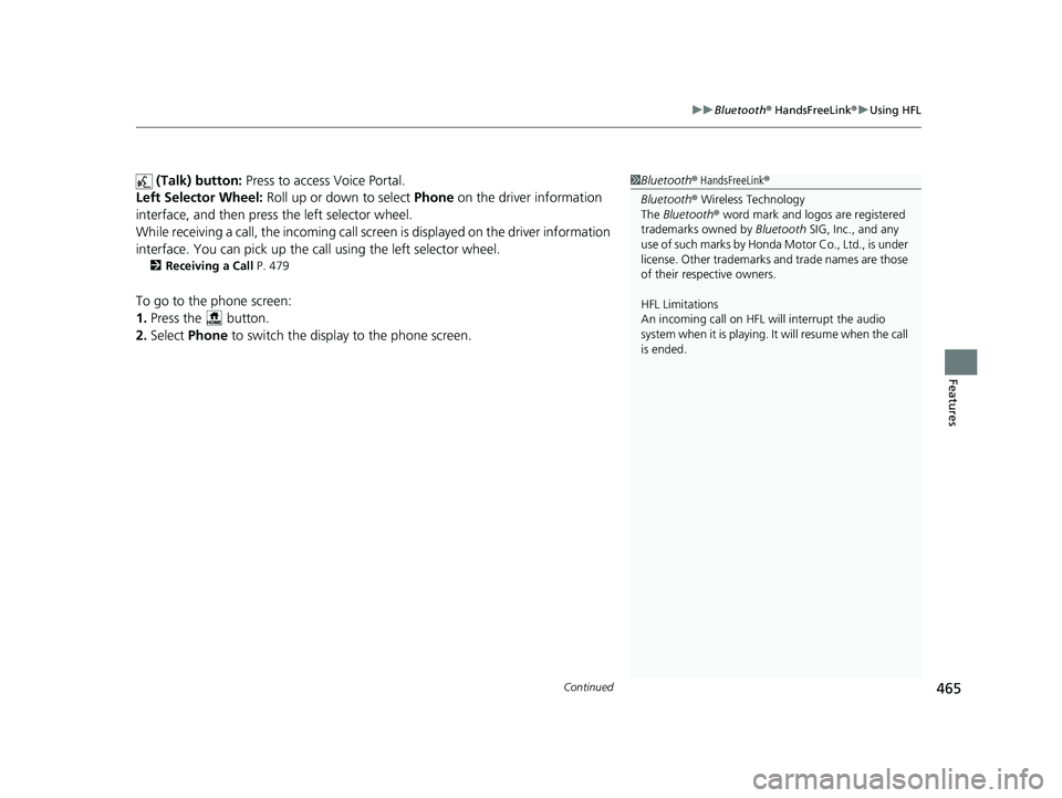 HONDA CIVIC 2023  Owners Manual Continued465
uuBluetooth ® HandsFreeLink ®u Using HFL
Features
 (Talk) button:  Press to access Voice Portal.
Left Selector Wheel:  Roll up or down to select  Phone on the driver information 
interf