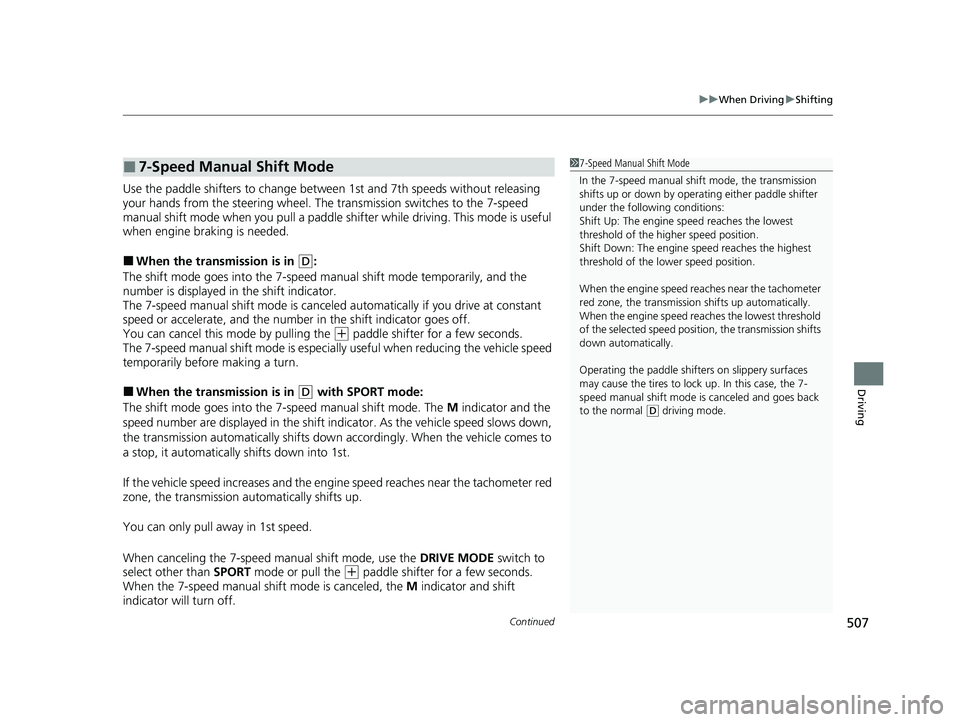 HONDA CIVIC 2023  Owners Manual Continued507
uuWhen Driving uShifting
Driving
Use the paddle shifters to change betw een 1st and 7th speeds without releasing 
your hands from the steering wheel. The  transmission switches to the 7-s