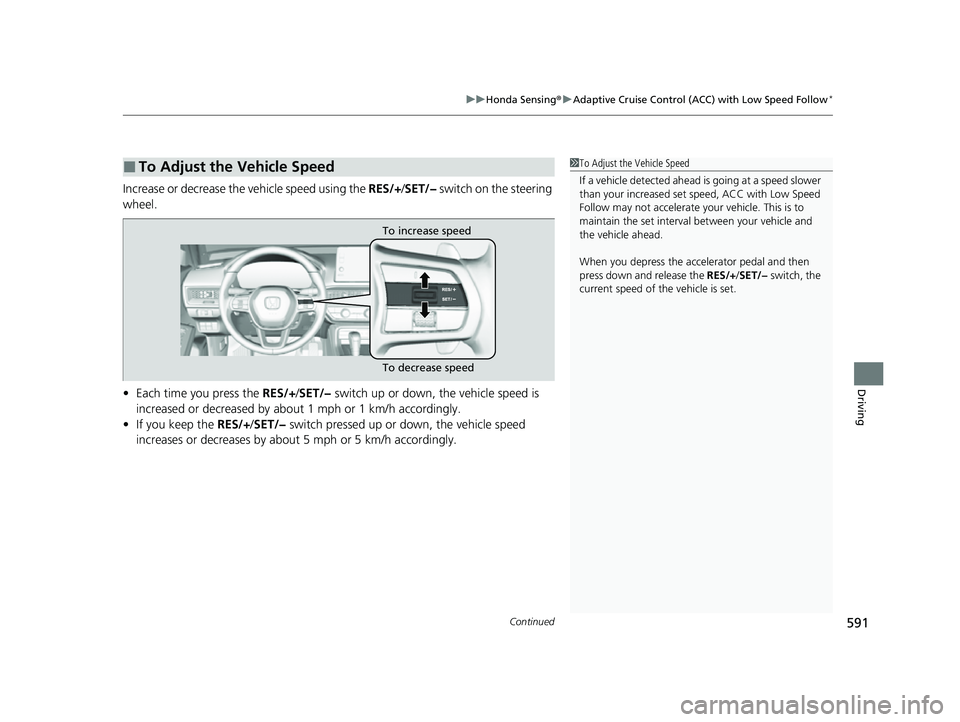 HONDA CIVIC 2023 Owners Manual Continued591
uuHonda Sensing ®u Adaptive Cruise Control (ACC) with Low Speed Follow*
Driving
Increase or decrease the vehicle speed using the RES/+/SET/− switch on the steering
wheel.
• Each t HONDA CIVIC 2023 Owners Manual Continued591
uuHonda Sensing ®u Adaptive Cruise Control (ACC) with Low Speed Follow*
Driving
Increase or decrease the vehicle speed using the RES/+/SET/− switch on the steering
wheel.
• Each t