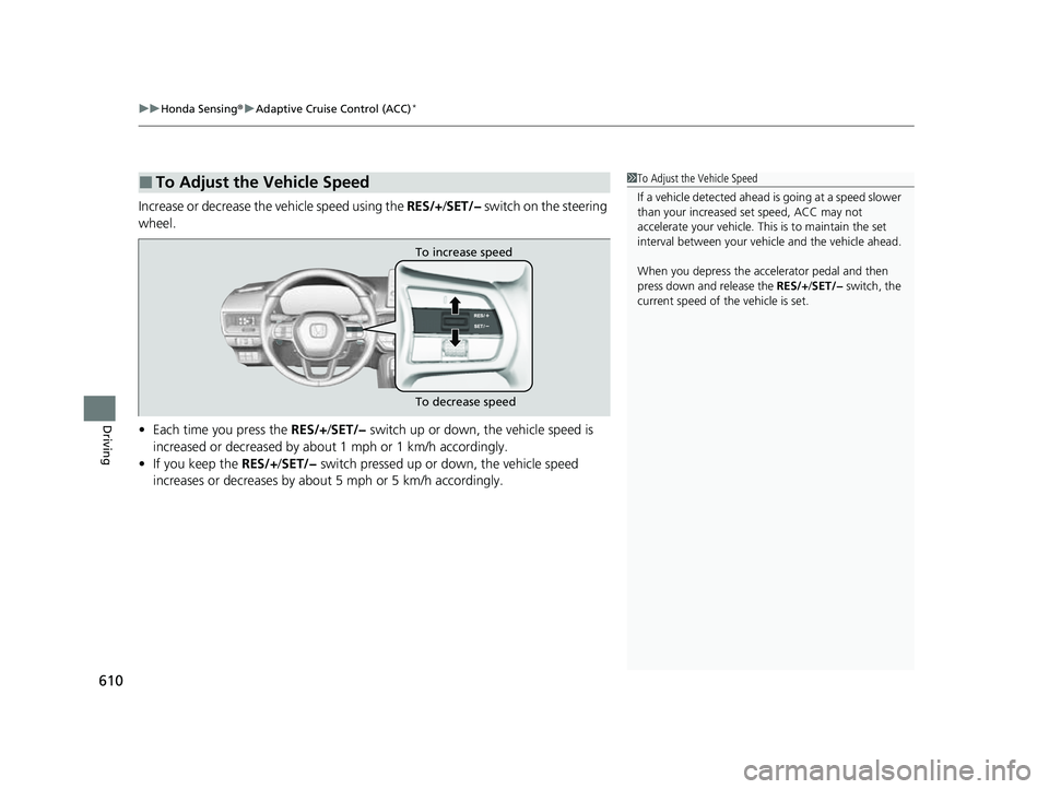HONDA CIVIC 2023 Owners Manual uuHonda Sensing ®u Adaptive Cruise Control (ACC)*
610
Driving
Increase or decrease the vehicle speed using the RES/+/SET/− switch on the steering
wheel.
• Each time you press the RES/+ /SET/ HONDA CIVIC 2023 Owners Manual uuHonda Sensing ®u Adaptive Cruise Control (ACC)*
610
Driving
Increase or decrease the vehicle speed using the RES/+/SET/− switch on the steering
wheel.
• Each time you press the RES/+ /SET/