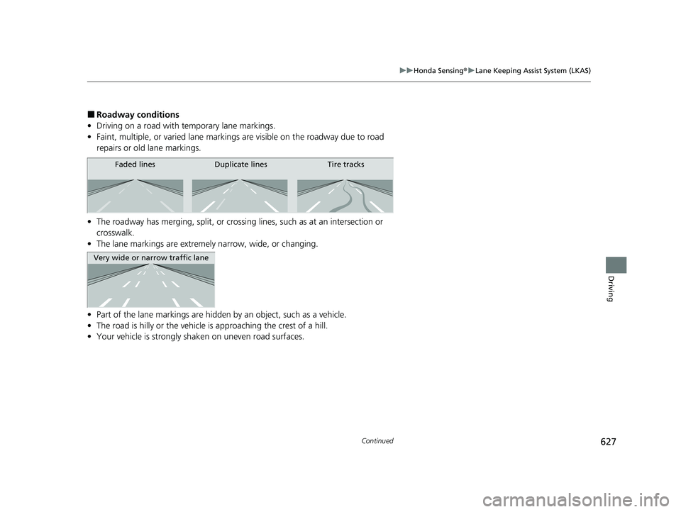 HONDA CIVIC 2023 Owners Manual 627
uuHonda Sensing ®u Lane Keeping Assist System (LKAS)
Continued
Driving
■Roadway conditions
• Driving on a road with temporary lane markings.
• Faint, multiple, or varied lane markings are HONDA CIVIC 2023 Owners Manual 627
uuHonda Sensing ®u Lane Keeping Assist System (LKAS)
Continued
Driving
■Roadway conditions
• Driving on a road with temporary lane markings.
• Faint, multiple, or varied lane markings are