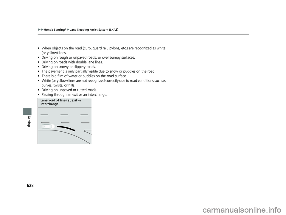 HONDA CIVIC 2023 Owners Manual 628
uuHonda Sensing ®u Lane Keeping Assist System (LKAS)
Driving
• When objects on the road (c urb, guard rail, pylons, etc.) are recognized as white
(or yellow) lines.
• Driving on rough or unp HONDA CIVIC 2023 Owners Manual 628
uuHonda Sensing ®u Lane Keeping Assist System (LKAS)
Driving
• When objects on the road (c urb, guard rail, pylons, etc.) are recognized as white
(or yellow) lines.
• Driving on rough or unp