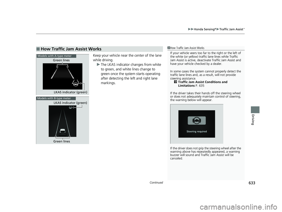 HONDA CIVIC 2023  Owners Manual Continued633
uuHonda Sensing ®u Traffic Jam Assist*
Driving
Keep your vehicle near the center of the lane 
while driving.
u The LKAS indicator changes from white 
to green, and white lines change to 