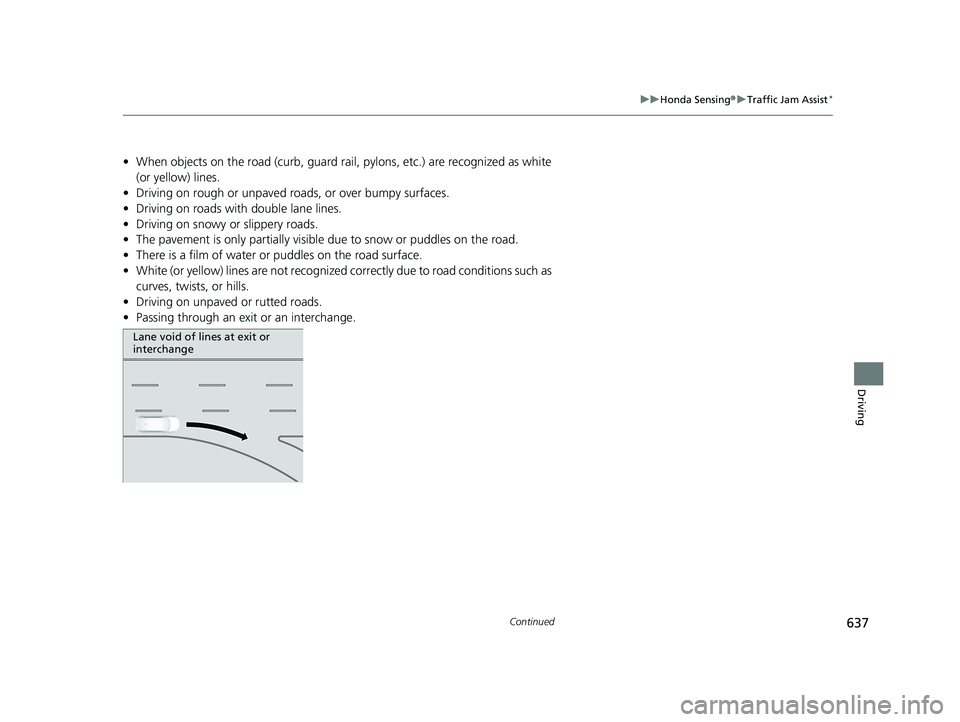 HONDA CIVIC 2023  Owners Manual 637
uuHonda Sensing ®u Traffic Jam Assist*
Continued
Driving
• When objects on the road (curb, guard rail,  pylons, etc.) are recognized as white 
(or yellow) lines.
• Driving on rough or unpaved