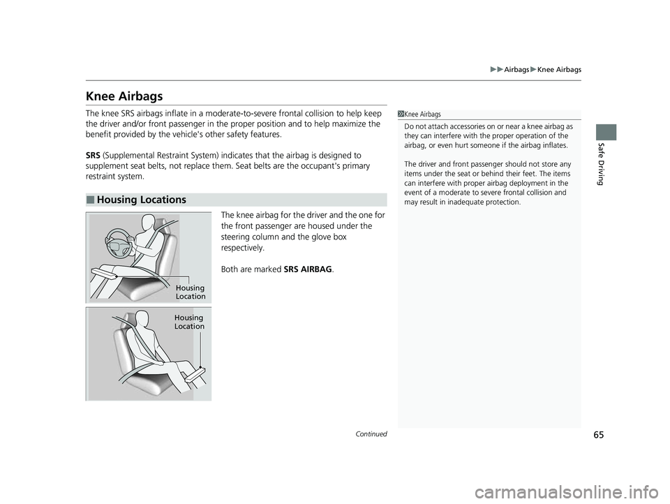 HONDA CIVIC 2023  Owners Manual 65
uuAirbags uKnee Airbags
Continued
Safe Driving
Knee Airbags
The knee SRS airbags inflate in a moderate -to-severe frontal collision to help keep 
the driver and/or front passenger in the pr oper po