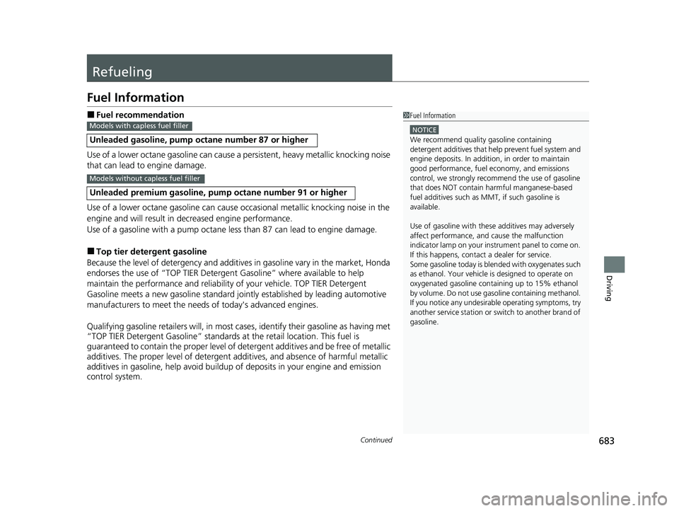 HONDA CIVIC 2023  Owners Manual 683Continued
Driving
Refueling
Fuel Information
■Fuel recommendation
Use of a lower octane gasoline can cause a  persistent, heavy metallic knocking noise 
that can lead to engine damage.
Use of a l