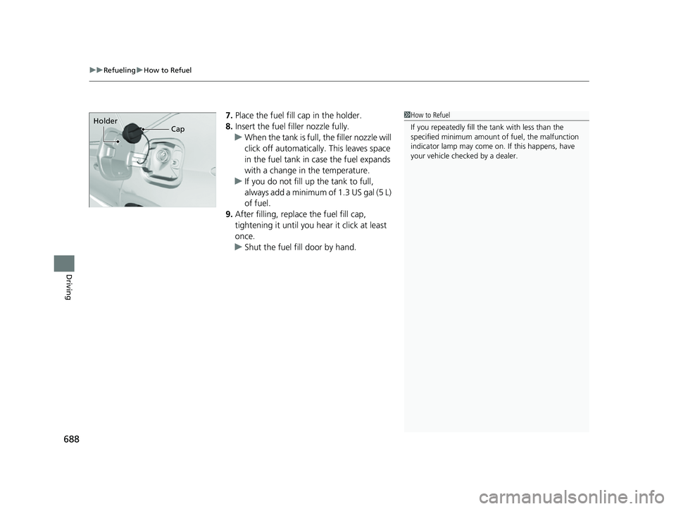 HONDA CIVIC 2023  Owners Manual uuRefueling uHow to Refuel
688
Driving
7. Place the fuel fill cap in the holder.
8. Insert the fuel fill er nozzle fully.
u When the tank is full, the filler nozzle will 
click off automatically . Thi