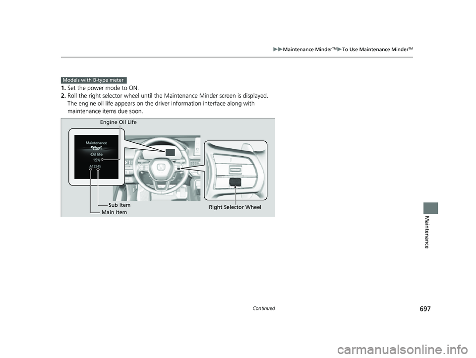 HONDA CIVIC 2023  Owners Manual 697
uuMaintenance MinderTMuTo Use Maintenance MinderTM
Continued
Maintenance
1. Set the power mode to ON.
2. Roll the right selector wheel until the Maintenance Minder screen is displayed.
The engine 