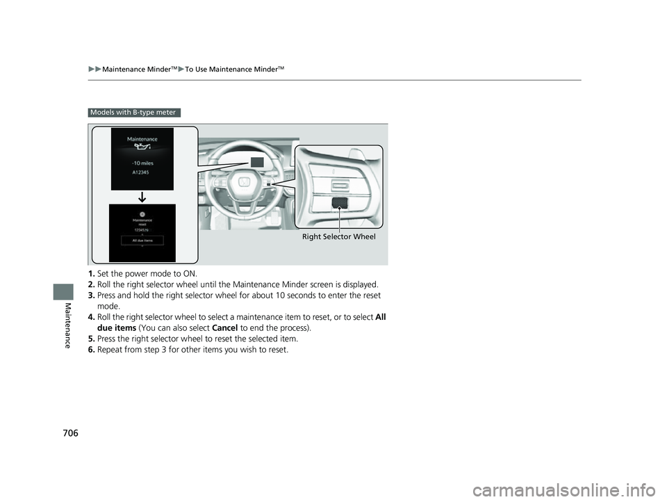HONDA CIVIC 2023  Owners Manual 706
uuMaintenance MinderTMuTo Use Maintenance MinderTM
Maintenance
1. Set the power mode to ON.
2. Roll the right selector wheel until the Ma intenance Minder screen is displayed.
3. Press and hold th