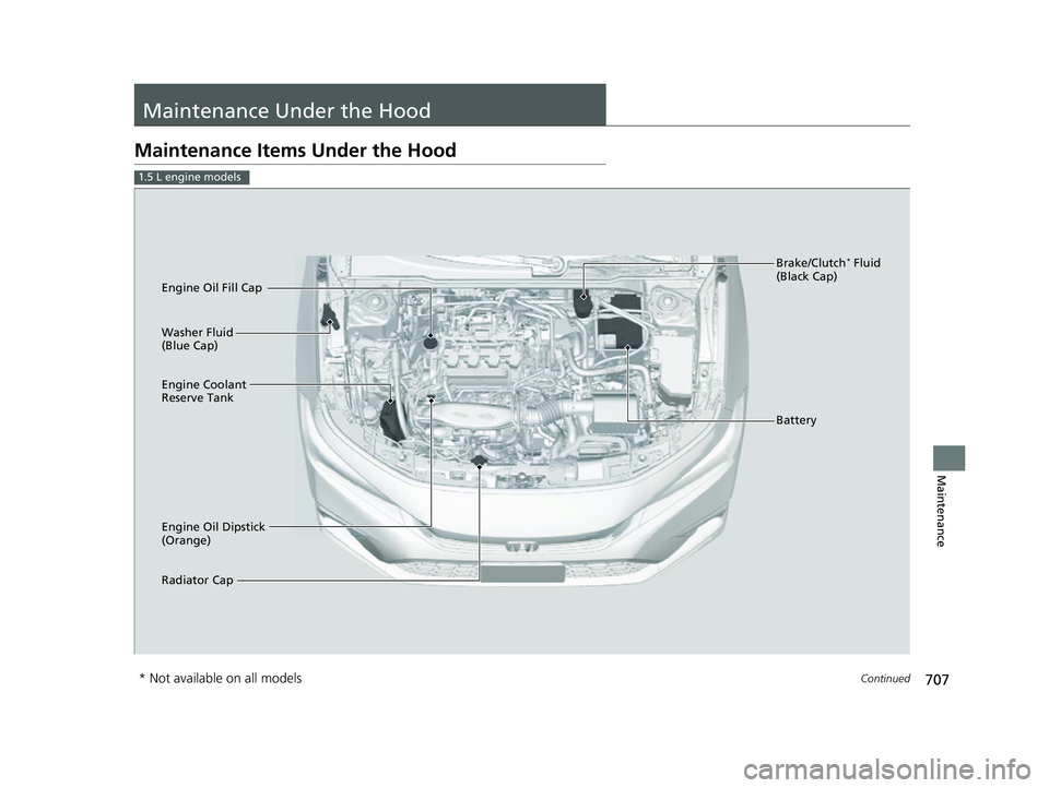 HONDA CIVIC 2023  Owners Manual 707Continued
Maintenance
Maintenance Under the Hood
Maintenance Items Under the Hood
1.5 L engine models
Brake/Clutch* Fluid 
(Black Cap)
Radiator Cap Washer Fluid 
(Blue Cap)
Engine Oil Dipstick 
(Or