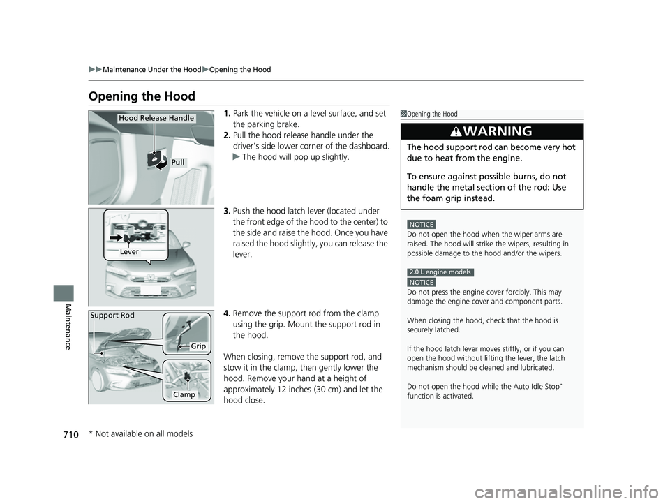 HONDA CIVIC 2023  Owners Manual 710
uuMaintenance Under the Hood uOpening the Hood
Maintenance
Opening the Hood
1. Park the vehicle on a level surface, and set 
the parking brake.
2. Pull the hood release handle under the 
driver