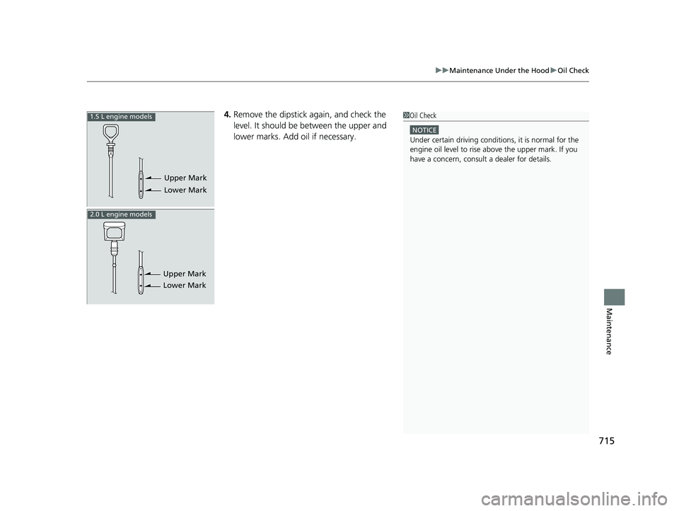 HONDA CIVIC 2023  Owners Manual 715
uuMaintenance Under the Hood uOil Check
Maintenance
4. Remove the dipstick again, and check the 
level. It should be between the upper and 
lower marks. Add oil if necessary.
Upper Mark
Lower Mark