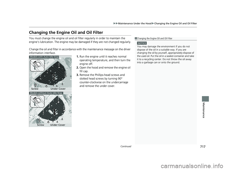 HONDA CIVIC 2023  Owners Manual 717
uuMaintenance Under the Hood uChanging the Engine Oil and Oil Filter
Continued
Maintenance
Changing the Engine  Oil and Oil Filter
You must change the engine oil and oil fi lter regularly in order