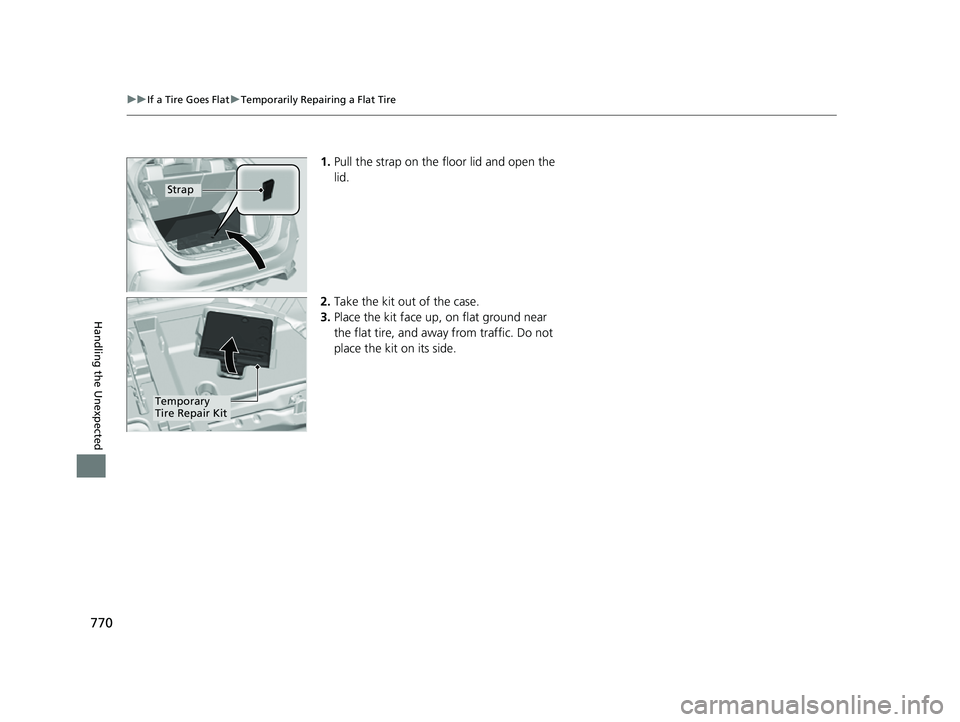 HONDA CIVIC 2023 Owners Manual 770
uuIf a Tire Goes Flat uTemporarily Repairing a Flat Tire
Handling the Unexpected
1. Pull the strap on the floor lid and open the
lid.
2. Take the kit out of the case.
3. Place the kit face up, on HONDA CIVIC 2023 Owners Manual 770
uuIf a Tire Goes Flat uTemporarily Repairing a Flat Tire
Handling the Unexpected
1. Pull the strap on the floor lid and open the
lid.
2. Take the kit out of the case.
3. Place the kit face up, on