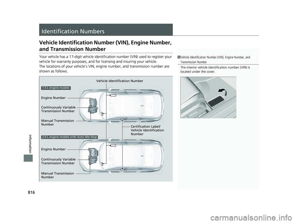 HONDA CIVIC 2023  Owners Manual 816
Information
Identification Numbers
Vehicle Identification Number (VIN), Engine Number, 
and Transmission Number
Your vehicle has a 17-digit vehicle identification number (V IN) used to register yo