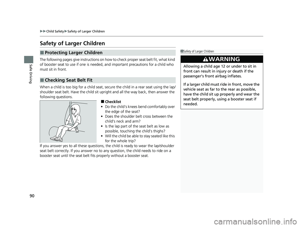 HONDA CIVIC 2023  Owners Manual 90
uuChild Safety uSafety of Larger Children
Safe Driving
Safety of Larger Children
The following pages give instructions on how to  check proper seat belt fit, what kind 
of booster seat to use if on