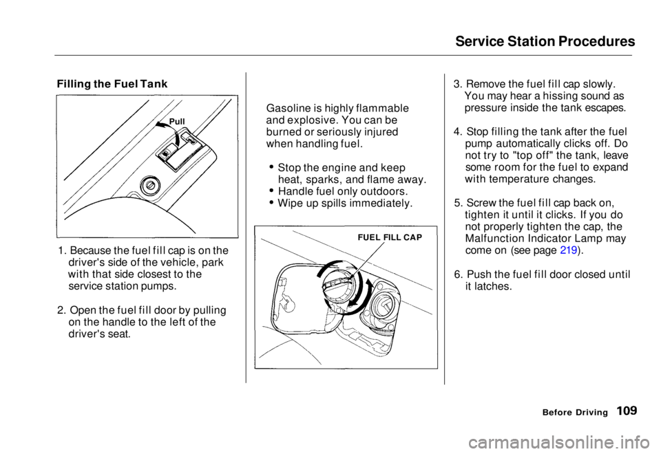 HONDA CIVIC COUPE 1998  Owners Manual Service Station Procedures

Filling the Fuel Tank

1. Because the fuel fill cap is on the driver's side of the vehicle, park
with that side closest to the service station pumps.
2. Open the fuel f