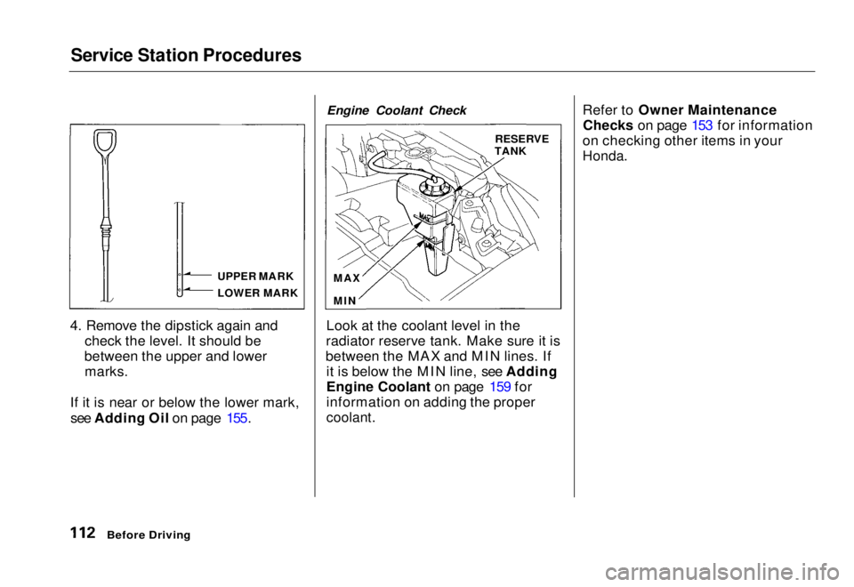 HONDA CIVIC COUPE 1998 Owners Manual Service Station Procedures
4. Remove the dipstick again and check the level. It should be
between the upper and lower marks.
If it is near or below the lower mark, see Adding Oil on page 155. Engine HONDA CIVIC COUPE 1998 Owners Manual Service Station Procedures
4. Remove the dipstick again and check the level. It should be
between the upper and lower marks.
If it is near or below the lower mark, see Adding Oil on page 155. Engine