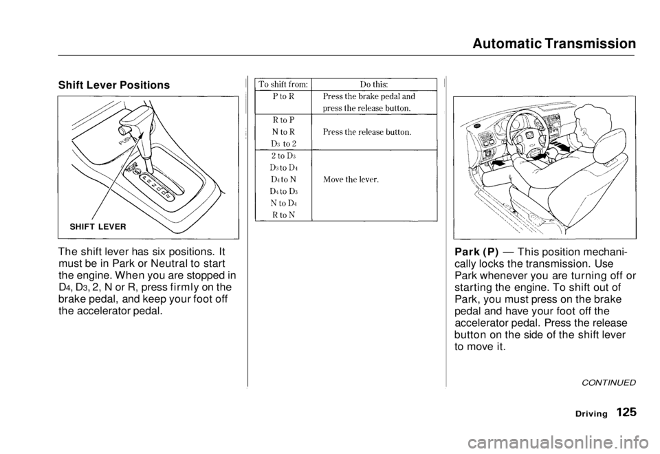 HONDA CIVIC COUPE 1998  Owners Manual Automatic Transmission

Driving
CONTINUED

Park (P) — This position mechani-
cally locks the transmission. Use
Park whenever you are turning off or
starting the engine. To shift out of
Park, you mus