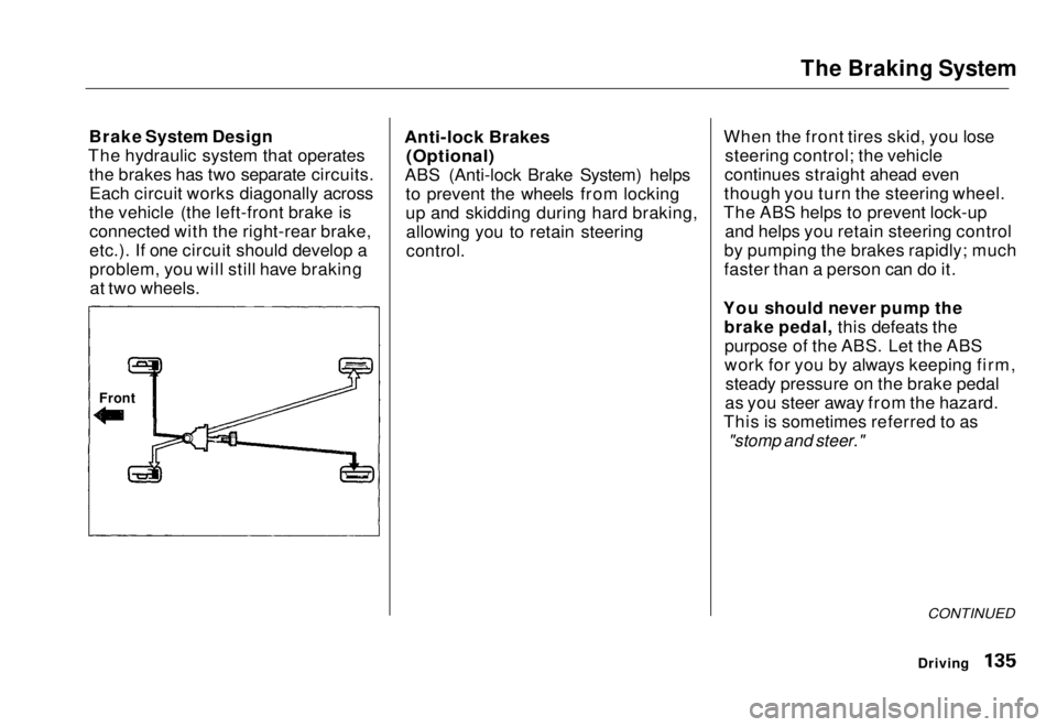 HONDA CIVIC COUPE 1998  Owners Manual The Braking System

Brake System Design
The hydraulic system that operates the brakes has two separate circuits.Each circuit works diagonally across
the vehicle (the left-front brake is connected with