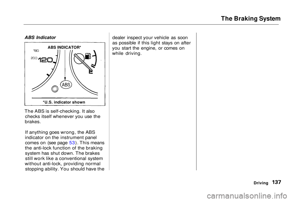 HONDA CIVIC COUPE 1998  Owners Manual The Braking System

ABS Indicator

The ABS is self-checking. It also checks itself whenever you use the
brakes.
If anything goes wrong, the ABS
indicator on the instrument panel comes on (see page 53)