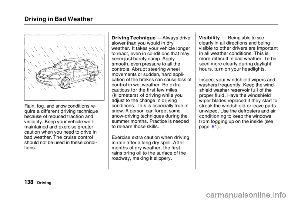 HONDA CIVIC COUPE 1998 Owners Manual Driving in Bad Weather
Rain, fog, and snow conditions re-
quire a different driving technique
because of reduced traction and
visibility. Keep your vehicle well- maintained and exercise greater
cauti HONDA CIVIC COUPE 1998 Owners Manual Driving in Bad Weather
Rain, fog, and snow conditions re-
quire a different driving technique
because of reduced traction and
visibility. Keep your vehicle well- maintained and exercise greater
cauti