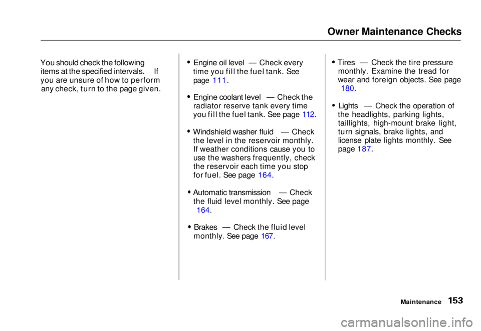 HONDA CIVIC COUPE 1998  Owners Manual Owner Maintenance Checks
You should check the following
items at the specified intervals.
 

If
you are
  unsure of how to perform
any check, turn to the 
page  given.
Engine oil level
 
— Check eve