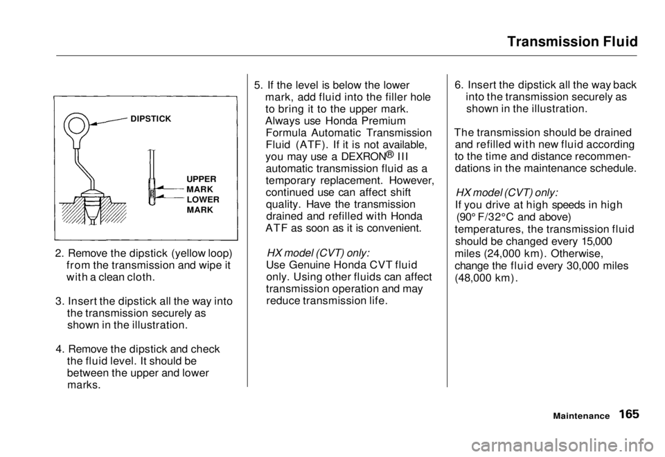 HONDA CIVIC COUPE 1998  Owners Manual Transmission Fluid

2. Remove the dipstick (yellow loop) from the transmission and wipe it
with a clean cloth.
3. Insert the dipstick all the way into the transmission securely asshown in the illustra