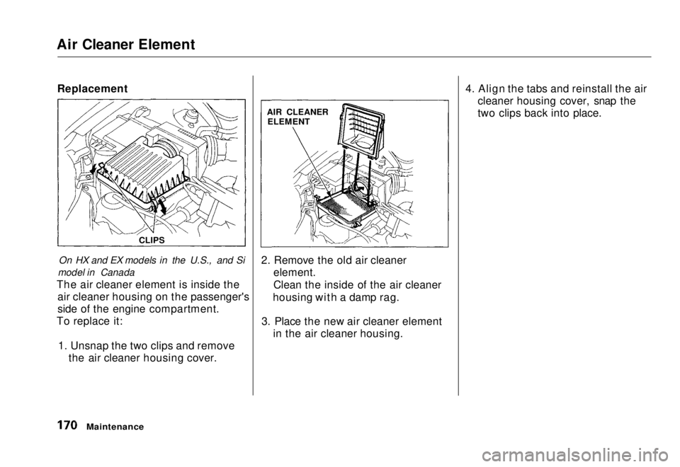 HONDA CIVIC COUPE 1998  Owners Manual Air Cleaner Element
Replacement
On HX and EX models in the U.S., and Si
model in Canada
The air cleaner element is inside the air cleaner housing on the passenger's
side of the engine compartment.